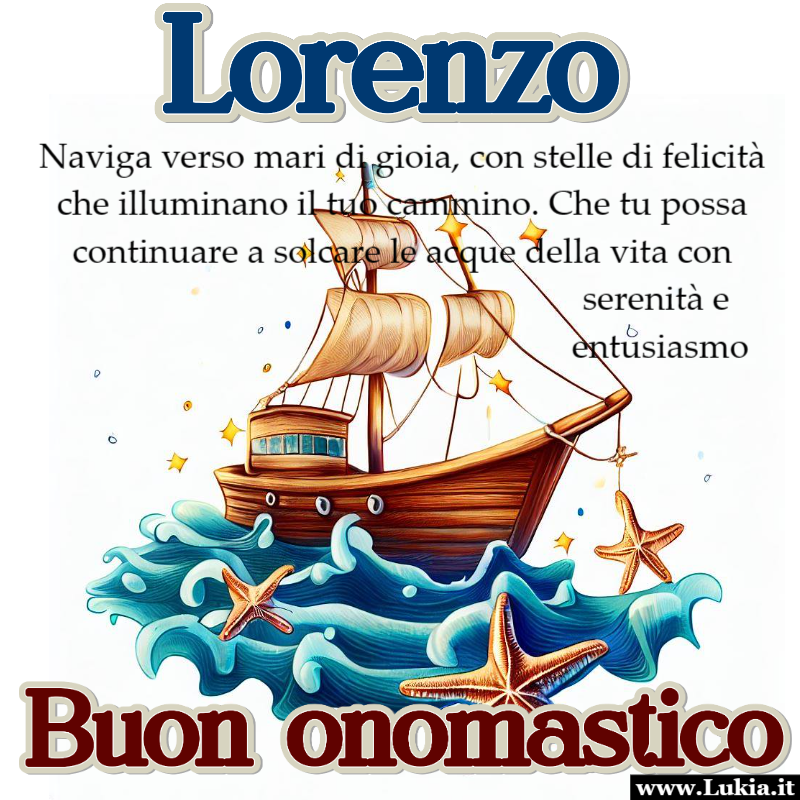 Buon onomastico Lorenzo naviga verso mari di gioia Non c' modo migliore di augurare un felice onomastico a Lorenzo che con un biglietto di auguri unico e fatto con il cuore. Stampa, condividi e fai brillare gli occhi di Lorenzo in questo giorno speciale! - Immagini gratis